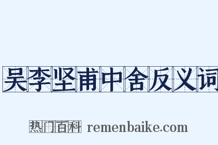 吴李坚甫中舍反义词是什么意思的图片